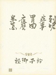 半夜胃疼到吐是怎么回事呢