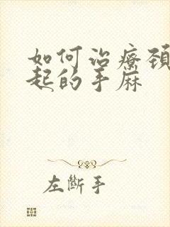 如何治疗颈椎引起的手麻