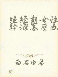 绝经期女性同房干涩怎么办