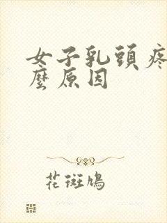 女子乳头疼痛什么原因