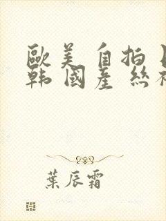 欧美 自拍 日韩 国产 丝袜