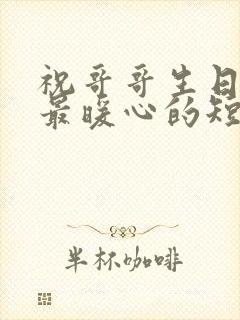 祝哥哥生日快乐最暖心的短句子