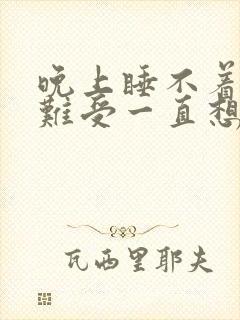 晚上睡不着浑身难受一直想动