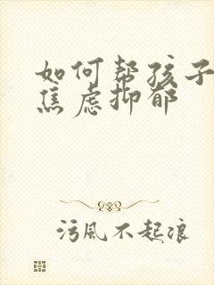 如何帮孩子走出焦虑抑郁