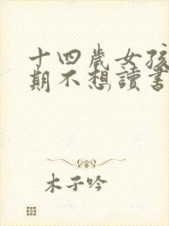 十四岁女孩叛逆期不想读书怎么办