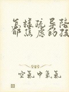 怎样疏导陪伴抑郁焦虑的孩子