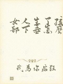 女人生了孩子胸部下垂怎么办