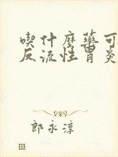 吃什么药可以治反流性胃炎封面