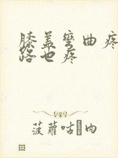 膝盖弯曲疼痛走路也疼