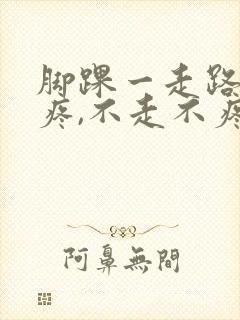 脚踝一走路脚就疼,不走不疼