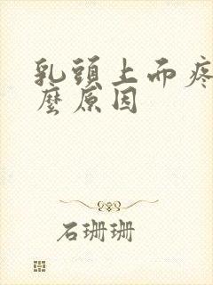 乳头上面疼是什么原因