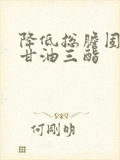 降低总胆固醇和甘油三酯