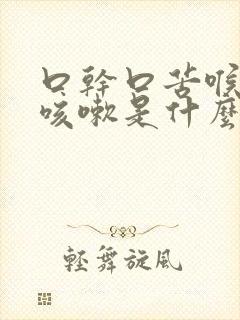 口干口苦喉咙痒咳嗽是什么原因引起的