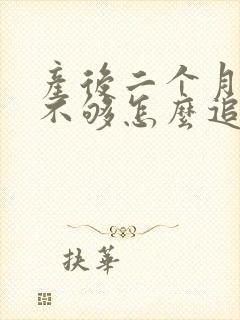 产后二个月母乳不够怎么追奶