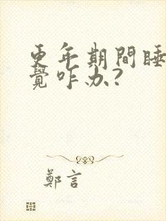 更年期间睡不着觉咋办?