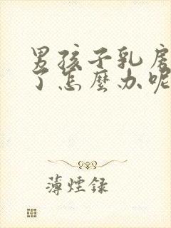 男孩子乳房发育了怎么办呢