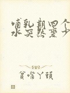 哺乳期四个月奶水突然变少了是怎么回事