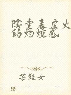 阴囊表皮火辣辣的灼烧感