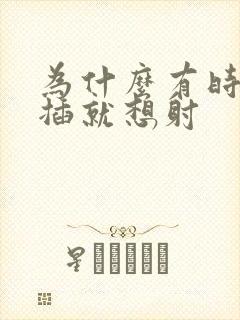 为什么有时候一插就想射