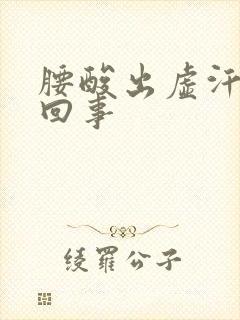 腰酸出虚汗怎么回事