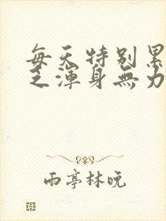 每天特别累特别乏浑身无力