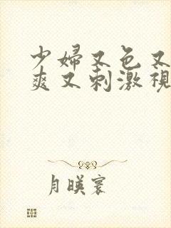 少妇又色又紧又爽又刺激视频