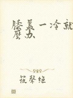 膝盖一冷就疼怎么办