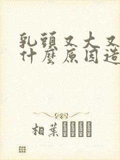 乳头又大又硬是什么原因造成