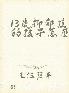 13岁抑郁焦虑的孩子怎么开导