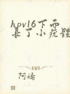 hpv16下面长了小疣体什么情况