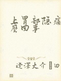 上胃部隐痛是怎么回事