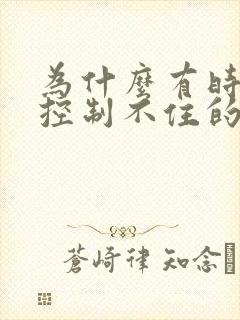 为什么有时候会控制不住的手抖