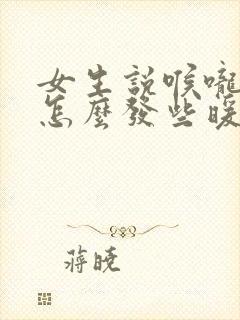 女生说喉咙发炎怎么发些暖心的话