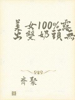 美女100%露出双奶头无遮挡