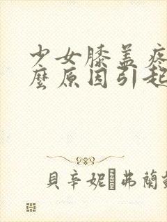 少女膝盖疼是什么原因引起的