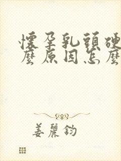 怀孕乳头硬疼什么原因怎么办