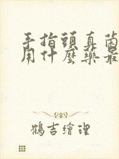 手指头真菌感染用什么药最好