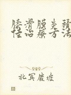 膝滑膜炎积液最佳治疗方法