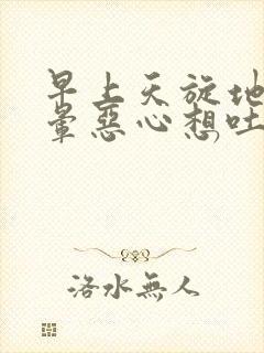 早上天旋地转头晕恶心想吐是怎么回事