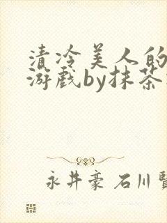 清冷美人的神奇游戏by抹茶冰沙