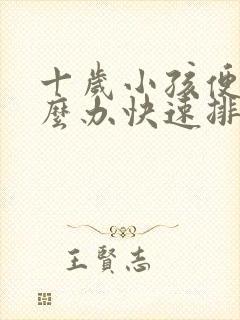 十岁小孩便秘怎么办快速排便