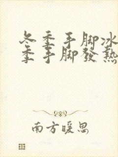 冬季手脚冰凉夏季手脚发热是怎么回事