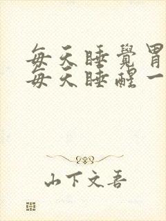 每天睡觉胃很胀每天睡醒一觉胃很胀