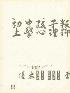 初中孩子叛逆不上学心理抑郁