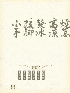 小孩发高烧但是手脚冰凉怎么回事