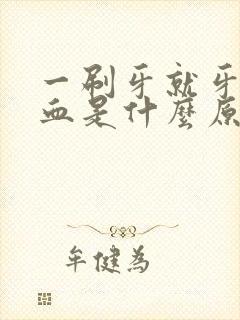 一刷牙就牙龈出血是什么原因