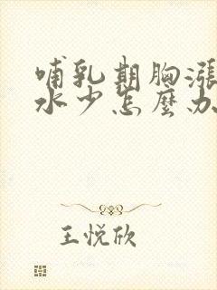 哺乳期胸涨但奶水少怎么办