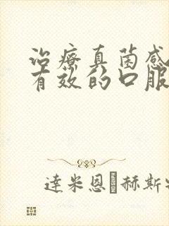 治疗真菌感染最有效的口服药