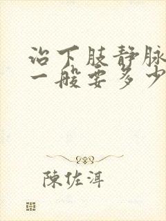 治下肢静脉血栓一般要多少钱