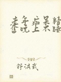 老年痴呆精神亢奋晚上不睡觉